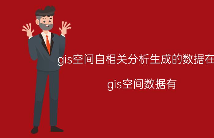 gis空间自相关分析生成的数据在哪 gis空间数据有？